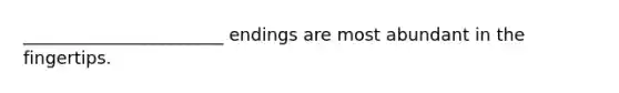 _______________________ endings are most abundant in the fingertips.