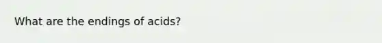 What are the endings of acids?