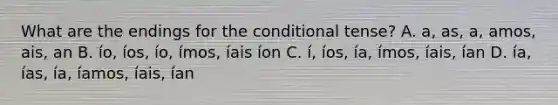 What are the endings for the conditional tense? A. a, as, a, amos, ais, an B. ío, íos, ío, ímos, íais íon C. í, íos, ía, ímos, íais, ían D. ía, ías, ía, íamos, íais, ían