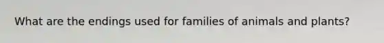 What are the endings used for families of animals and plants?