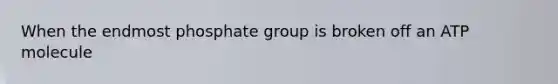 When the endmost phosphate group is broken off an ATP molecule