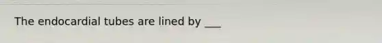 The endocardial tubes are lined by ___