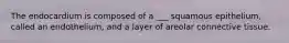 The endocardium is composed of a ___ squamous epithelium, called an endothelium, and a layer of areolar connective tissue.