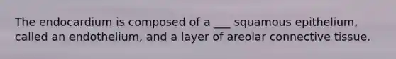 The endocardium is composed of a ___ squamous epithelium, called an endothelium, and a layer of areolar connective tissue.