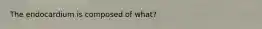 The endocardium is composed of what?