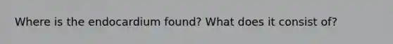 Where is the endocardium found? What does it consist of?