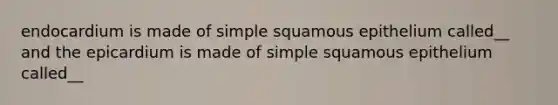 endocardium is made of simple squamous epithelium called__ and the epicardium is made of simple squamous epithelium called__