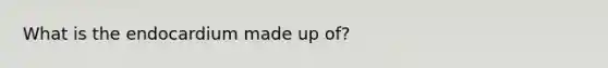 What is the endocardium made up of?