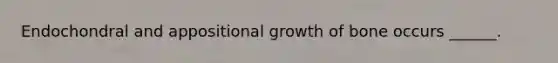 Endochondral and appositional growth of bone occurs ______.