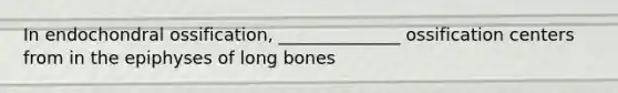 In endochondral ossification, ______________ ossification centers from in the epiphyses of long bones