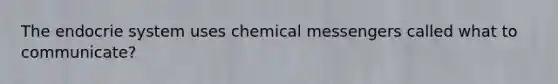 The endocrie system uses chemical messengers called what to communicate?