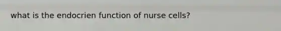 what is the endocrien function of nurse cells?