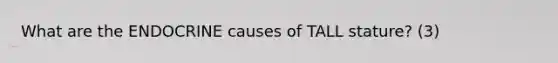 What are the ENDOCRINE causes of TALL stature? (3)