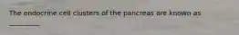 The endocrine cell clusters of the pancreas are known as _________