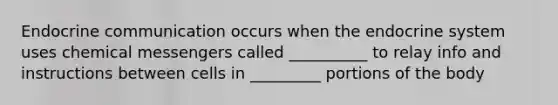 Endocrine communication occurs when the endocrine system uses chemical messengers called __________ to relay info and instructions between cells in _________ portions of the body