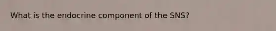 What is the endocrine component of the SNS?