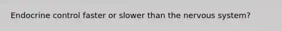 Endocrine control faster or slower than the nervous system?
