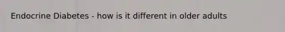 Endocrine Diabetes - how is it different in older adults