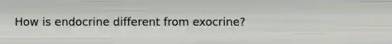 How is endocrine different from exocrine?