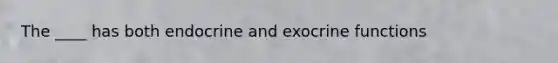 The ____ has both endocrine and exocrine functions