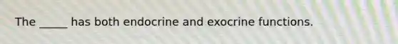 The _____ has both endocrine and exocrine functions.