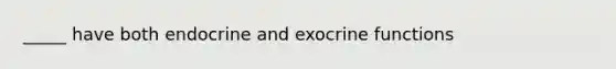 _____ have both endocrine and exocrine functions