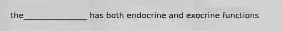 the________________ has both endocrine and exocrine functions