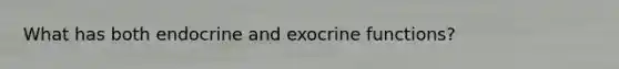 What has both endocrine and exocrine functions?