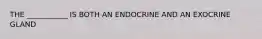 THE ___________ IS BOTH AN ENDOCRINE AND AN EXOCRINE GLAND