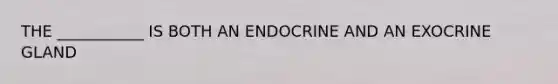 THE ___________ IS BOTH AN ENDOCRINE AND AN EXOCRINE GLAND