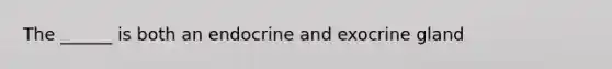 The ______ is both an endocrine and exocrine gland