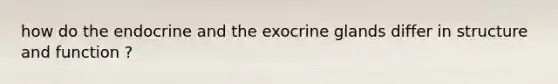 how do the endocrine and the exocrine glands differ in structure and function ?