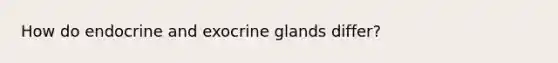 How do endocrine and exocrine glands differ?