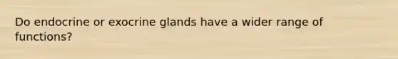 Do endocrine or exocrine glands have a wider range of functions?