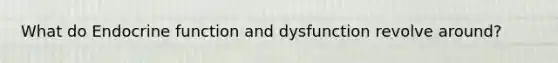 What do Endocrine function and dysfunction revolve around?