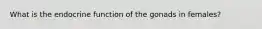 What is the endocrine function of the gonads in females?