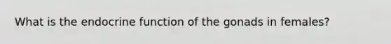 What is the endocrine function of the gonads in females?