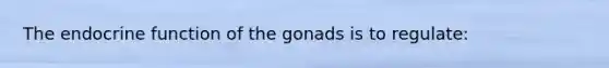 The endocrine function of the gonads is to regulate: