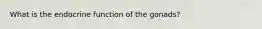 What is the endocrine function of the gonads?