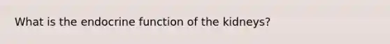 What is the endocrine function of the kidneys?