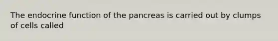 The endocrine function of <a href='https://www.questionai.com/knowledge/kITHRba4Cd-the-pancreas' class='anchor-knowledge'>the pancreas</a> is carried out by clumps of cells called