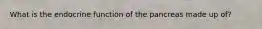 What is the endocrine function of the pancreas made up of?