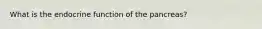 What is the endocrine function of the pancreas?