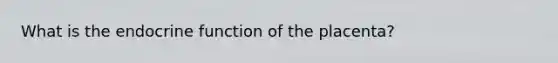 What is the endocrine function of the placenta?