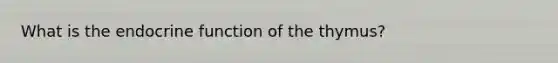 What is the endocrine function of the thymus?