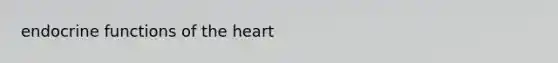 endocrine functions of <a href='https://www.questionai.com/knowledge/kya8ocqc6o-the-heart' class='anchor-knowledge'>the heart</a>