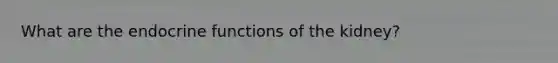 What are the endocrine functions of the kidney?