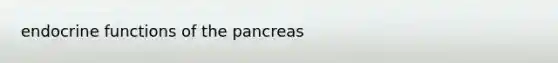 endocrine functions of <a href='https://www.questionai.com/knowledge/kITHRba4Cd-the-pancreas' class='anchor-knowledge'>the pancreas</a>