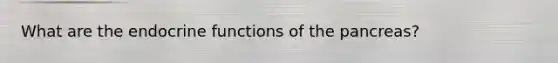 What are the endocrine functions of the pancreas?