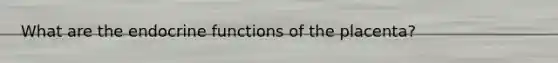 What are the endocrine functions of the placenta?
